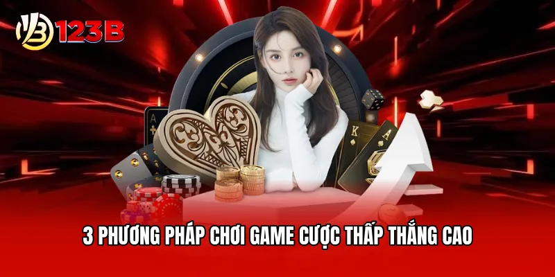 3 phương pháp chơi game cược thấp thắng cao