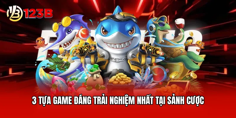 3 tựa game đáng trải nghiệm nhất tại sảnh cược