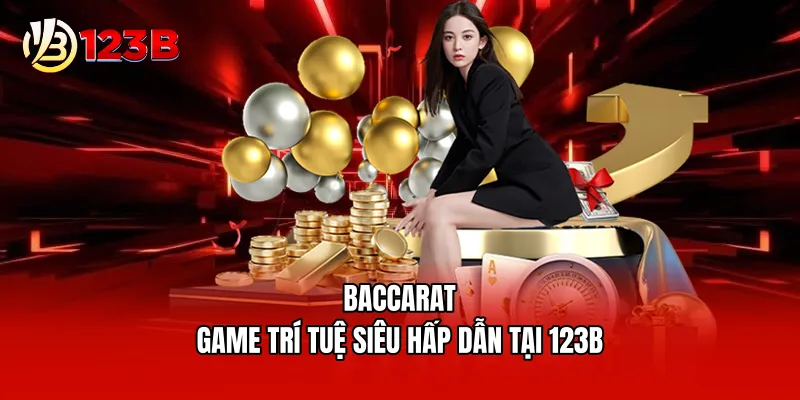 Baccarat - Game trí tuệ siêu hấp dẫn tại 123B