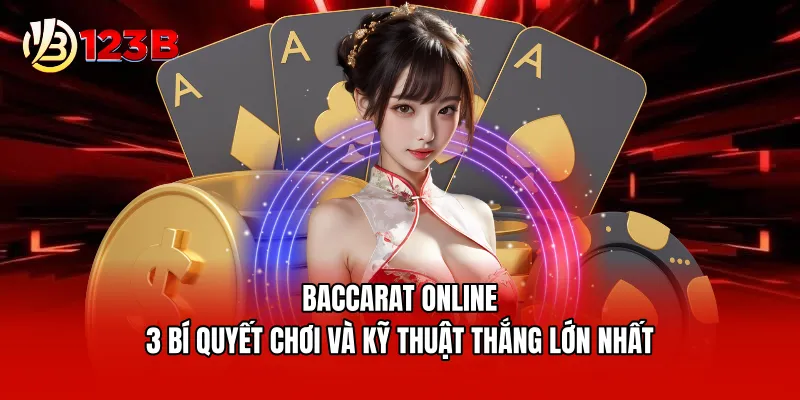 Baccarat Online - 3 Bí quyết chơi và kỹ thuật thắng lớn nhất