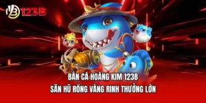 Bắn Cá Hoàng Kim 123B - Săn Hũ Rồng Vàng Rinh Thưởng Lớn