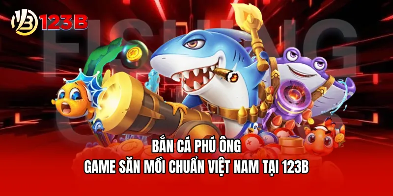Bắn cá phú ông - Game săn mồi chuẩn Việt Nam tại 123B