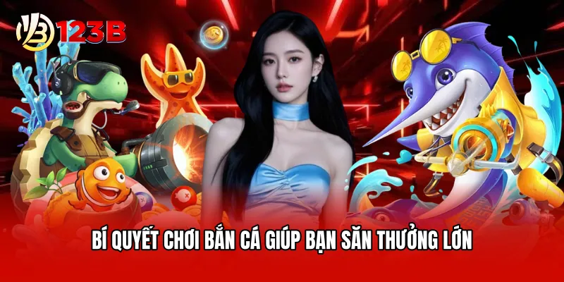 Bí quyết chơi bắn cá giúp bạn săn thưởng lớn