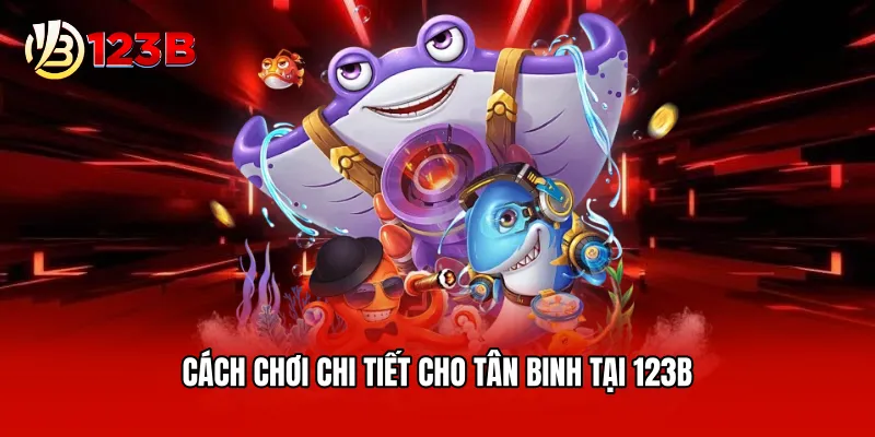 Cách chơi chi tiết cho tân binh tại 123B