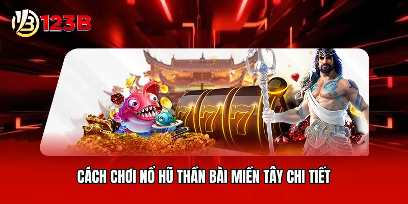 Cách chơi nổ hũ thần bài miền tây chi tiết