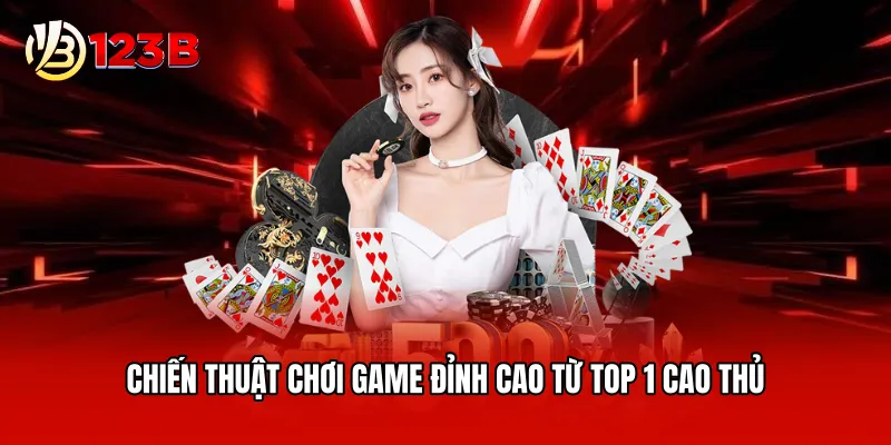 Chiến thuật chơi game đỉnh cao từ top 1 cao thủ