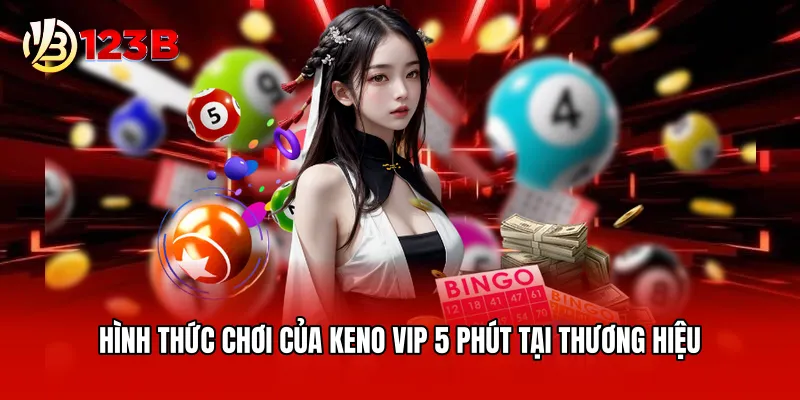 Hình thức chơi của keno VIP 5 phút tại thương hiệu