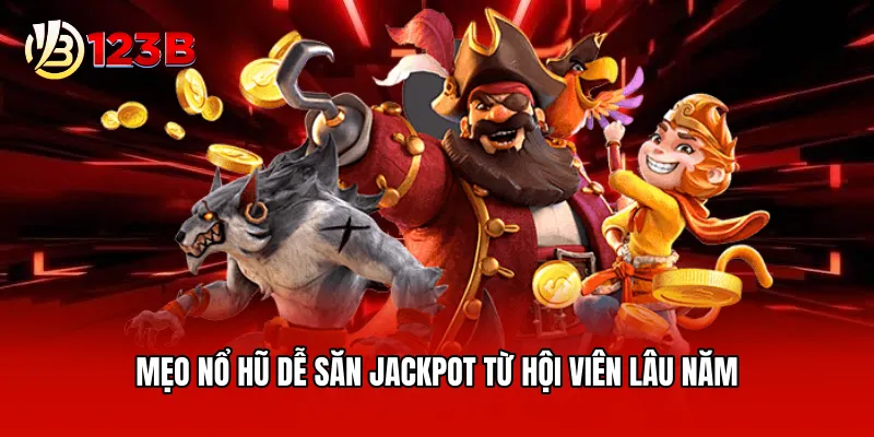 Mẹo nổ hũ dễ săn jackpot từ hội viên lâu năm