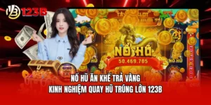 Nổ Hũ Ăn Khế Trả Vàng - Kinh Nghiệm Quay Hũ Trúng Lớn 123B