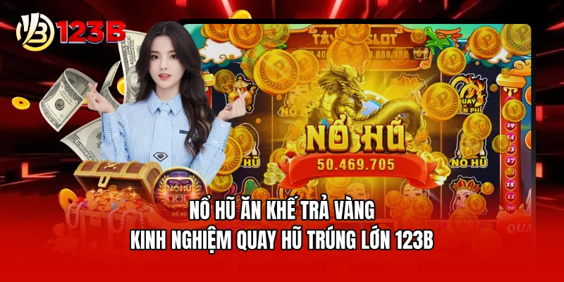 Nổ Hũ Ăn Khế Trả Vàng - Kinh Nghiệm Quay Hũ Trúng Lớn 123B