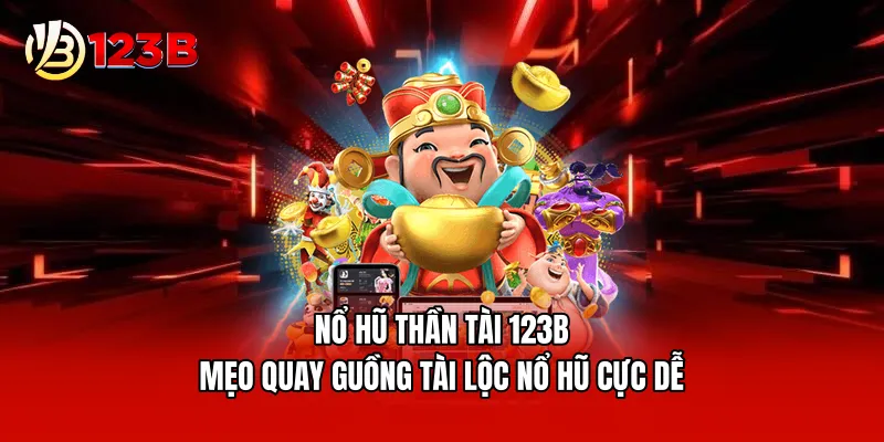 Nổ Hũ Thần Tài 123B - Mẹo Quay Guồng Tài Lộc Nổ Hũ Cực Dễ 