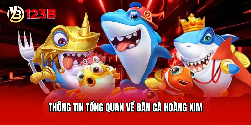 Thông tin tổng quan về bắn cá hoàng kim