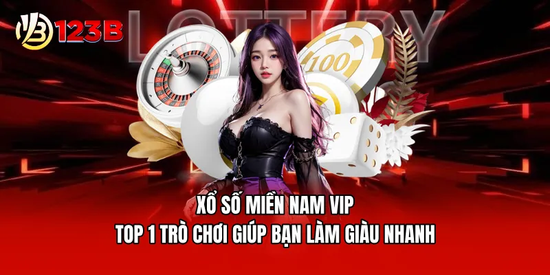Xổ số miền Nam Vip - Top 1 trò chơi giúp bạn làm giàu nhanh