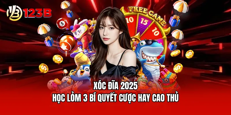 Xóc Đĩa 2026 - Học Lỏm 3 Bí Quyết Cược Hay Cao Thủ